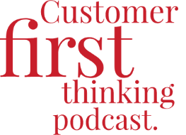 Customer first thinking podcast.